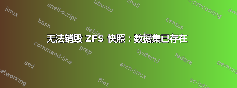 无法销毁 ZFS 快照：数据集已存在