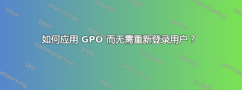 如何应用 GPO 而无需重新登录用户？