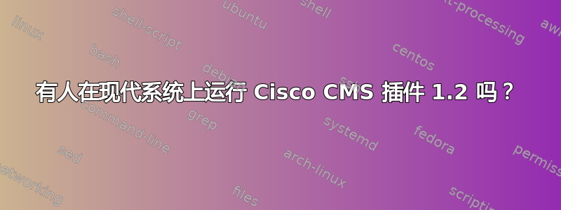 有人在现代系统上运行 Cisco CMS 插件 1.2 吗？