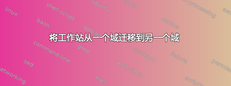 将工作站从一个域迁移到另一个域