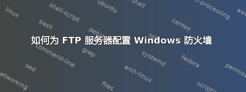 如何为 FTP 服务器配置 Windows 防火墙