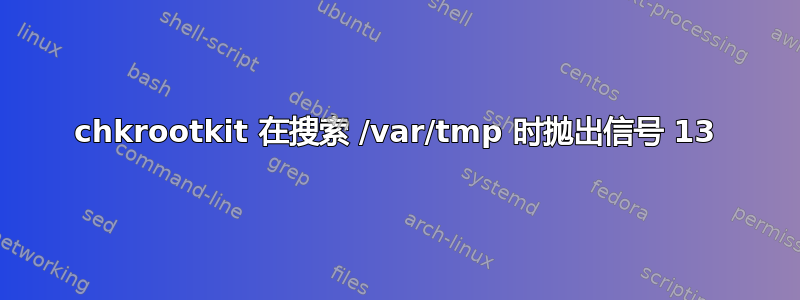 chkrootkit 在搜索 /var/tmp 时抛出信号 13