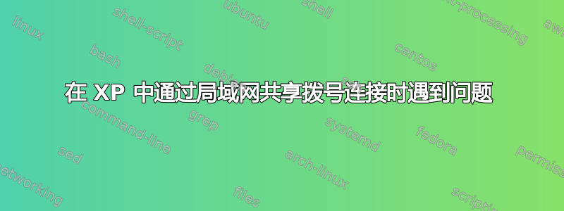 在 XP 中通过局域网共享拨号连接时遇到问题