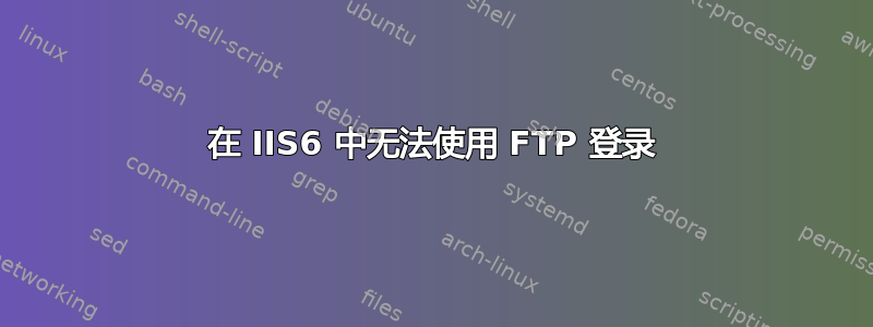 在 IIS6 中无法使用 FTP 登录