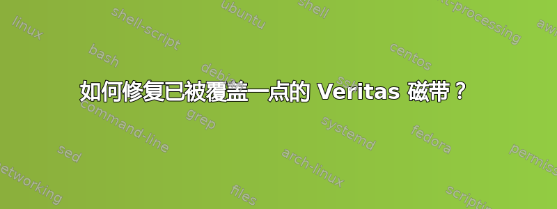 如何修复已被覆盖一点的 Veritas 磁带？