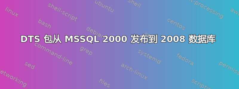 DTS 包从 MSSQL 2000 发布到 2008 数据库