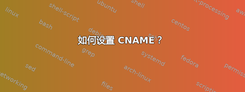 如何设置 CNAME？