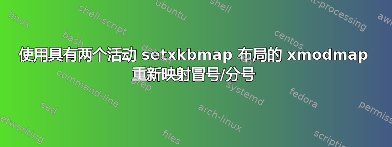 使用具有两个活动 setxkbmap 布局的 xmodmap 重新映射冒号/分号