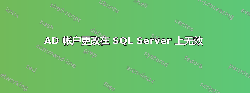 AD 帐户更改在 SQL Server 上无效