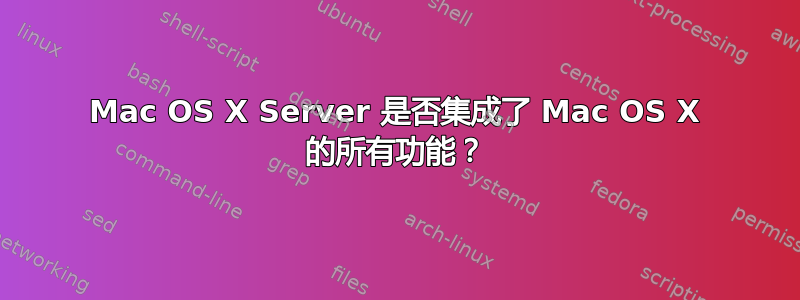 Mac OS X Server 是否集成了 Mac OS X 的所有功能？