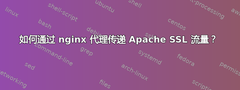 如何通过 nginx 代理传递 Apache SSL 流量？