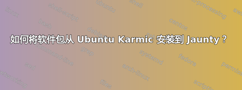 如何将软件包从 Ubuntu Karmic 安装到 Jaunty？