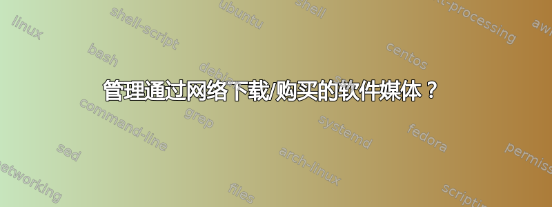 管理通过网络下载/购买的软件媒体？