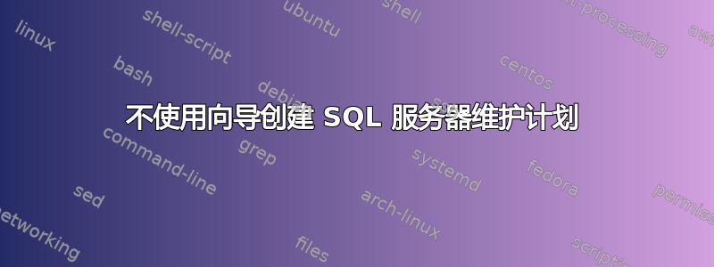 不使用向导创建 SQL 服务器维护计划