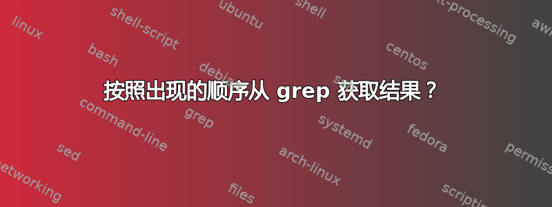 按照出现的顺序从 grep 获取结果？