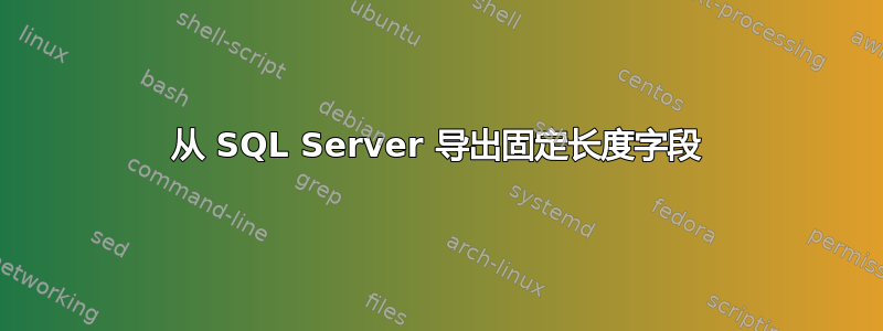 从 SQL Server 导出固定长度字段