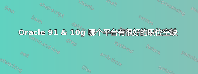 Oracle 91 & 10g 哪个平台有很好的职位空缺