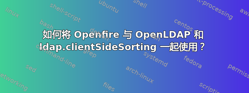 如何将 Openfire 与 OpenLDAP 和 ldap.clientSideSorting 一起使用？