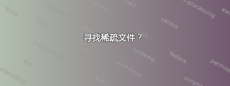 寻找稀疏文件？