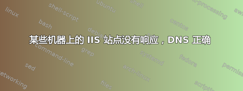 某些机器上的 IIS 站点没有响应，DNS 正确