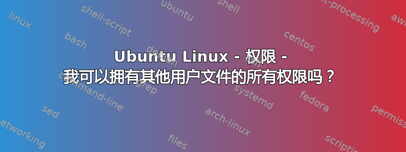 Ubuntu Linux - 权限 - 我可以拥有其他用户文件的所有权限吗？