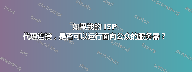 如果我的 ISP 代理连接，是否可以运行面向公众的服务器？