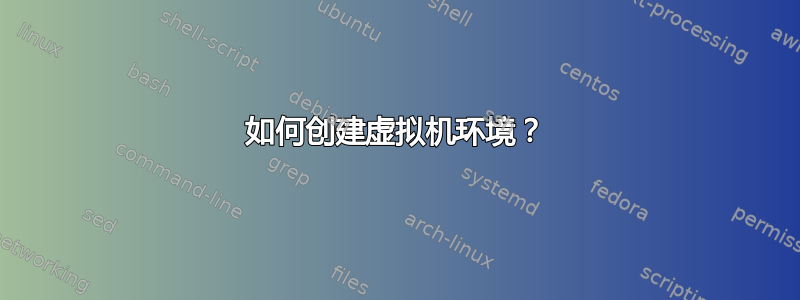 如何创建虚拟机环境？