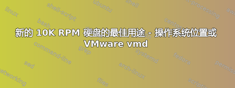 新的 10K RPM 硬盘的最佳用途 - 操作系统位置或 VMware vmd