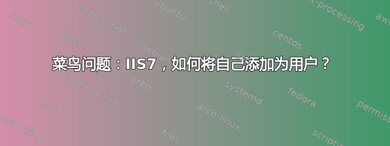 菜鸟问题：IIS7，如何将自己添加为用户？