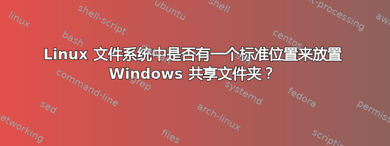 Linux 文件系统中是否有一个标准位置来放置 Windows 共享文件夹？