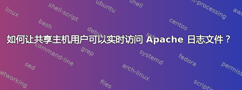 如何让共享主机用户可以实时访问 Apache 日志文件？