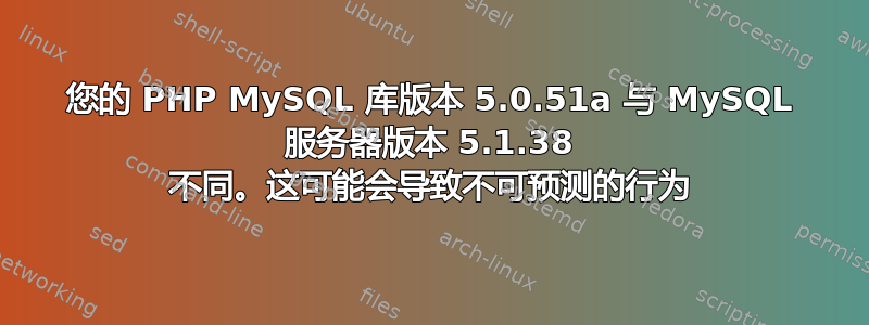 您的 PHP MySQL 库版本 5.0.51a 与 MySQL 服务器版本 5.1.38 不同。这可能会导致不可预测的行为