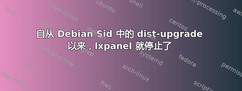 自从 Debian Sid 中的 dist-upgrade 以来，lxpanel 就停止了