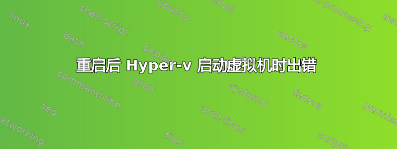 重启后 Hyper-v 启动虚拟机时出错