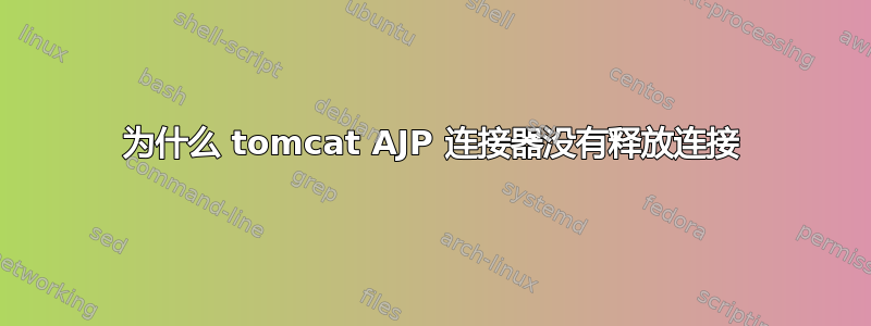 为什么 tomcat AJP 连接器没有释放连接