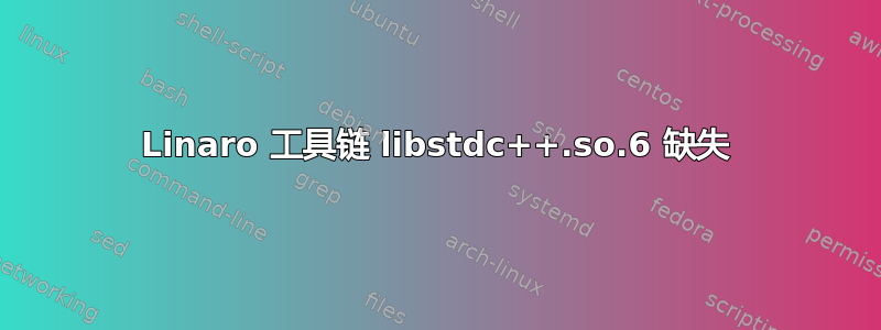 Linaro 工具链 libstdc++.so.6 缺失