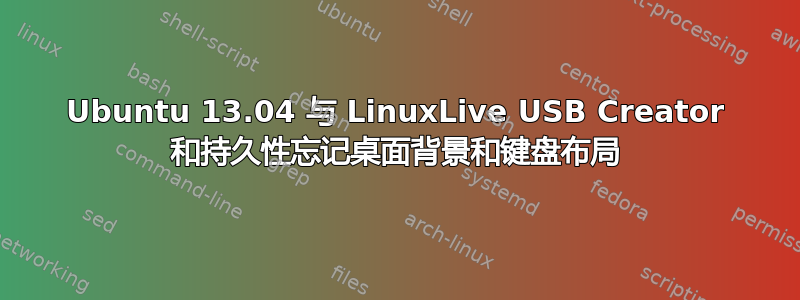 Ubuntu 13.04 与 LinuxLive USB Creator 和持久性忘记桌面背景和键盘布局