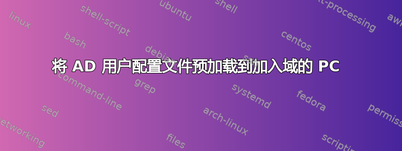 将 AD 用户配置文件预加载到加入域的 PC 