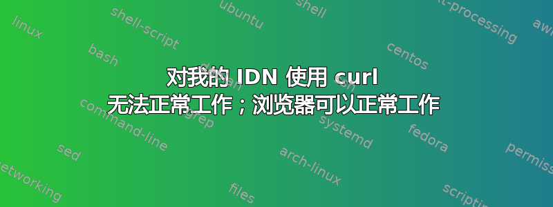 对我的 IDN 使用 curl 无法正常工作；浏览器可以正常工作