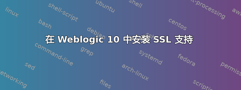 在 Weblogic 10 中安装 SSL 支持