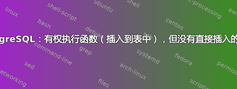 PostgreSQL：有权执行函数（插入到表中），但没有直接插入的权限