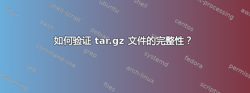 如何验证 tar.gz 文件的完整性？