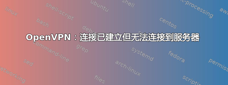 OpenVPN：连接已建立但无法连接到服务器