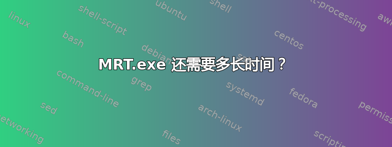 MRT.exe 还需要多长时间？