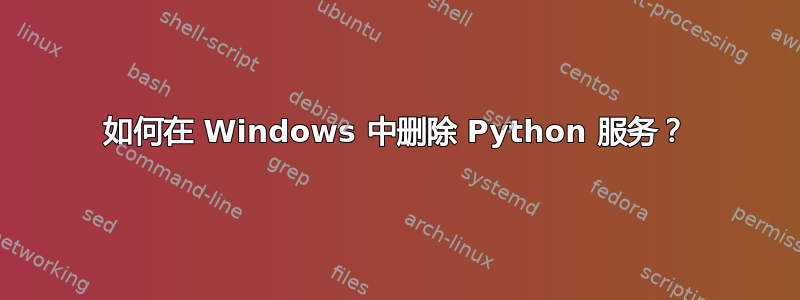 如何在 Windows 中删除 Python 服务？