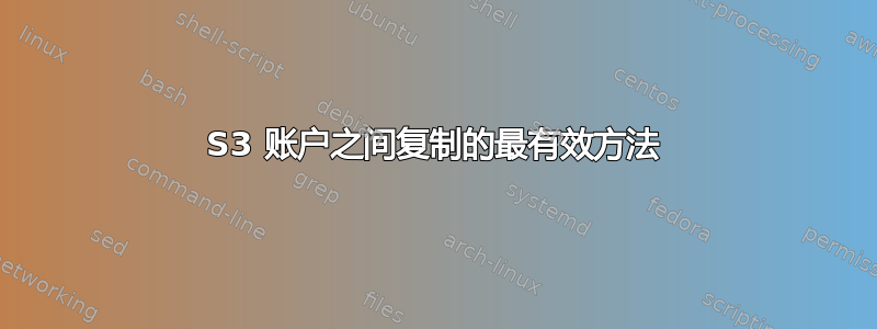 S3 账户之间复制的最有效方法