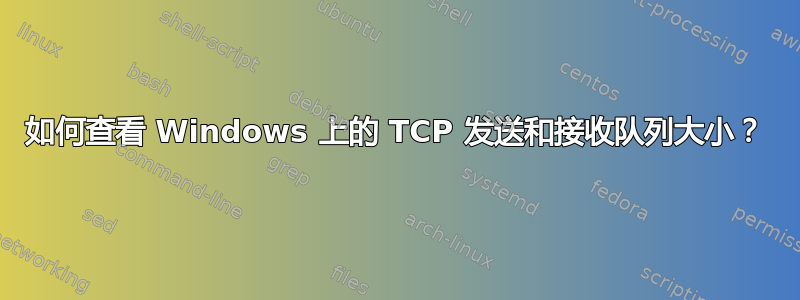 如何查看 Windows 上的 TCP 发送和接收队列大小？