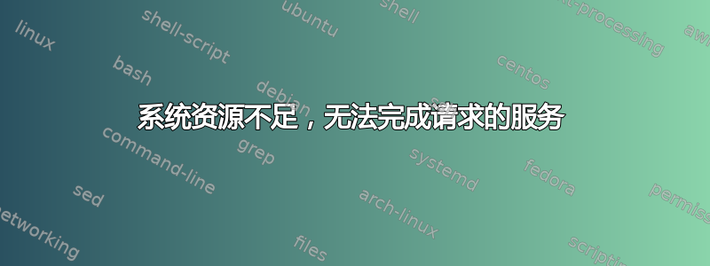 系统资源不足，无法完成请求的服务