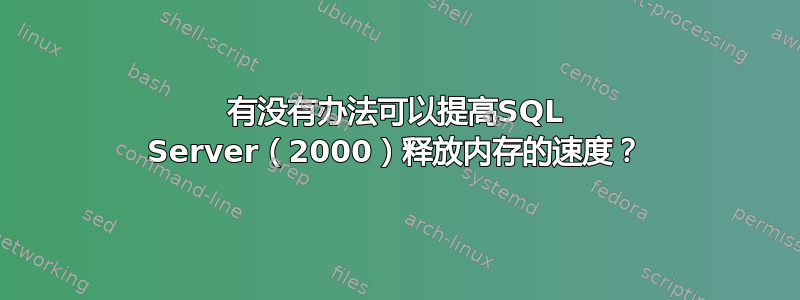 有没有办法可以提高SQL Server（2000）释放内存的速度？