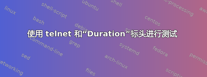 使用 telnet 和“Duration”标头进行测试